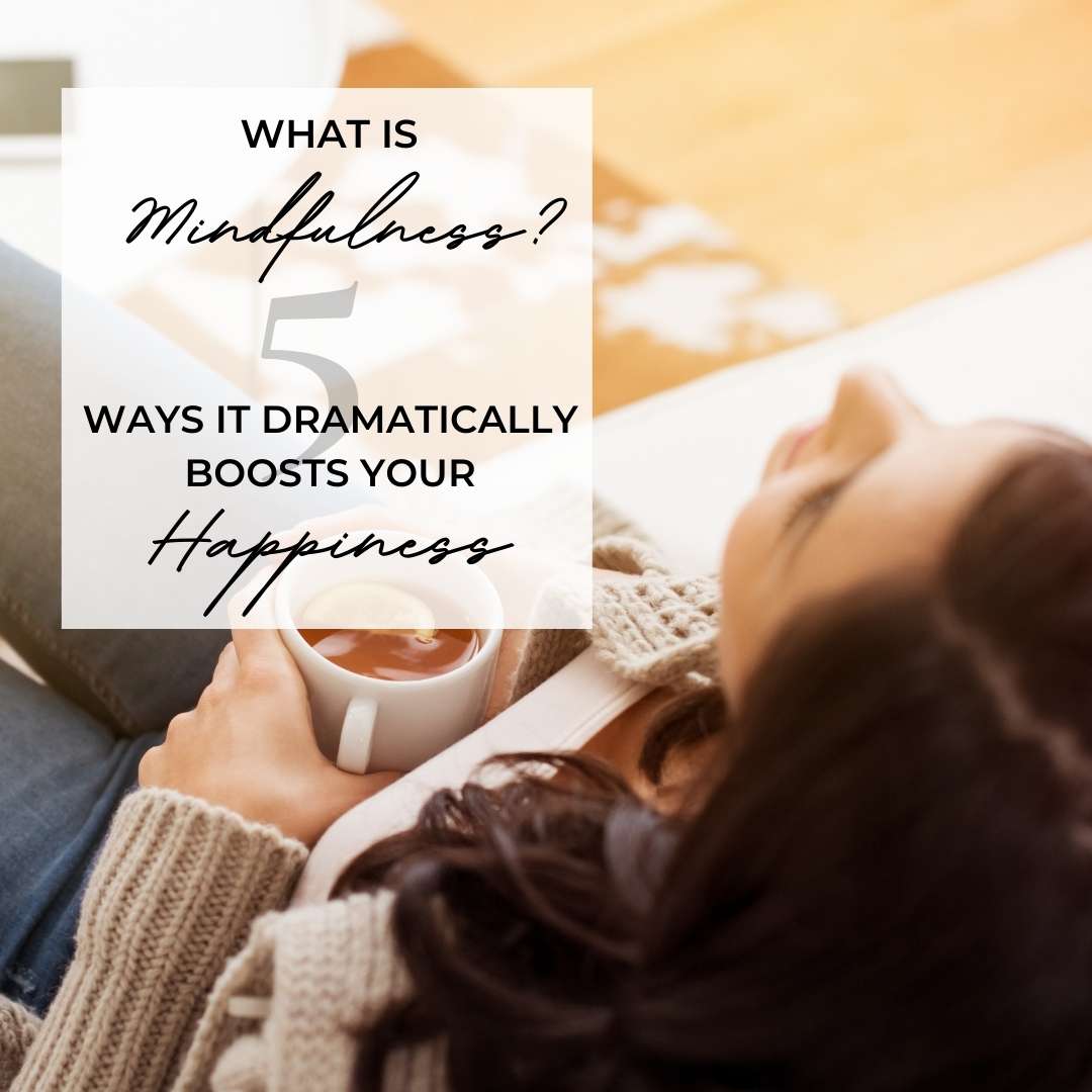 What is mindfulness? And 5 Ways It Dramatically Boosts Your Happiness