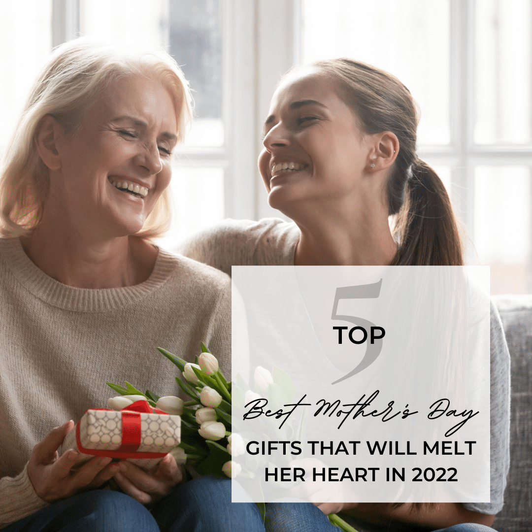 Top 5 Best Mother's Day Gifts That Will Melt Her Heart In 2022