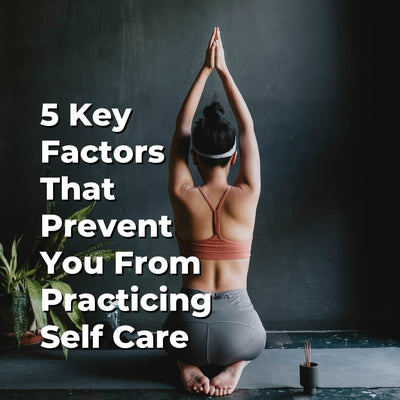 5 Key Factors That Prevent You From Practicing Self Care