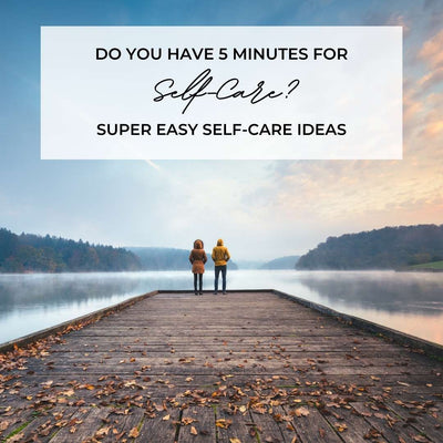 Do You Have 5-Minutes For Self-Care? Super Easy Self-Care Ideas