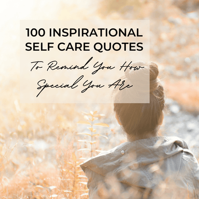 100 Inspirational Self Care Quotes To Remind You How Special You Are