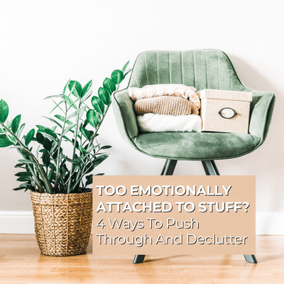 Too Emotionally Attached to Stuff? 4 Ways To Push Through And Declutter